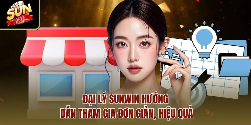 Đại lý Sunwin hướng dẫn tham gia đơn giản, hiệu quả