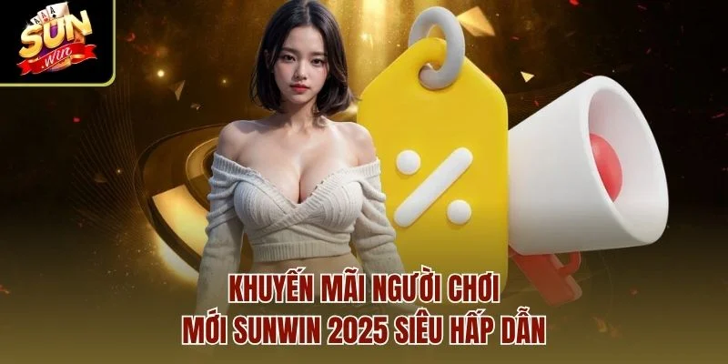 Khuyến mãi người chơi mới sunwin 2025 siêu hấp dẫn