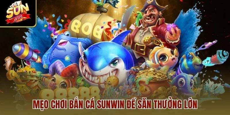Mẹo chơi Bắn Cá Sunwin để săn thưởng lớn