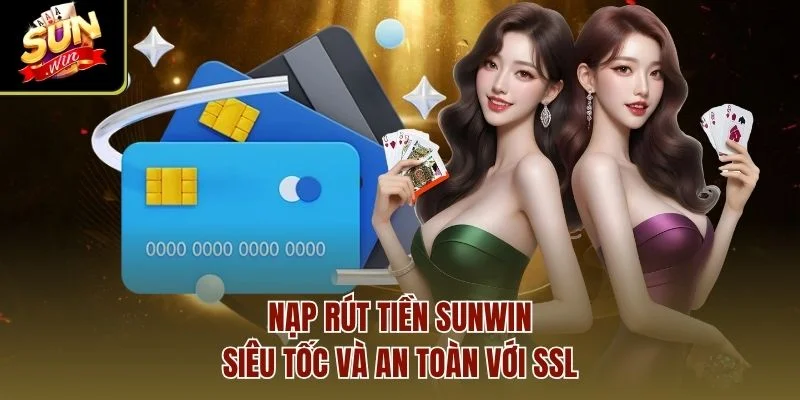 Nạp rút tiền Sunwin siêu tốc và an toàn với SSL