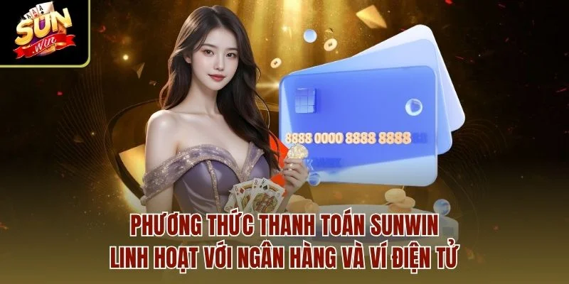 Phương thức thanh toán Sunwin linh hoạt với ngân hàng và ví điện tử