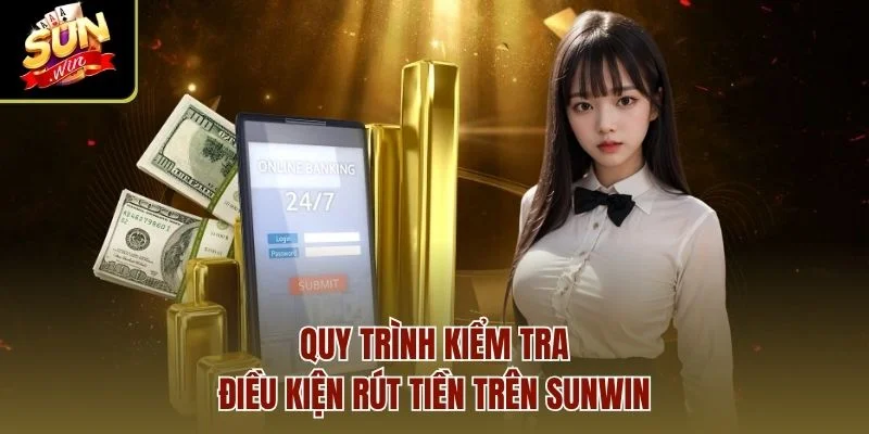 Quy trình kiểm tra điều kiện rút tiền trên Sunwin