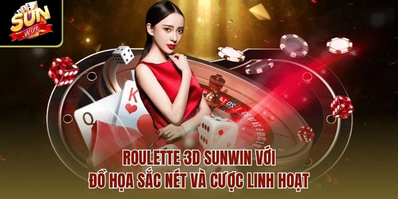 Roulette 3D Sunwin với đồ họa sắc nét và cược linh hoạt