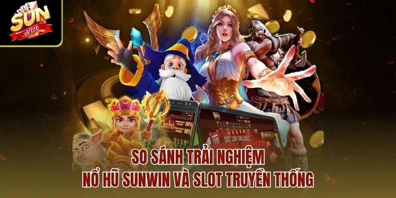 So sánh trải nghiệm Nổ Hũ Sunwin và slot truyền thống