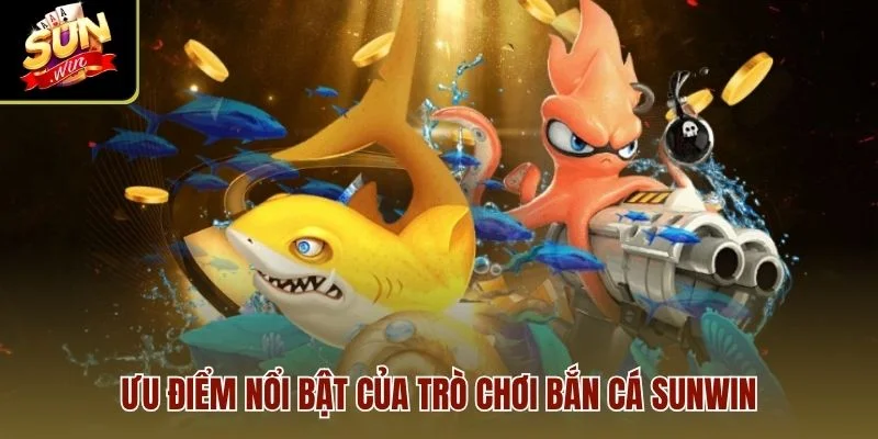 Ưu điểm nổi bật của trò chơi Bắn Cá Sunwin